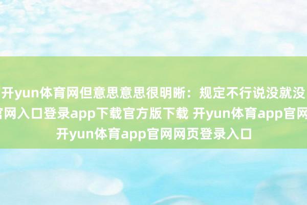 开yun体育网但意思意思很明晰：规定不行说没就没-开yun体育官网入口登录app下载官方版下载 开yun体育app官网网页登录入口