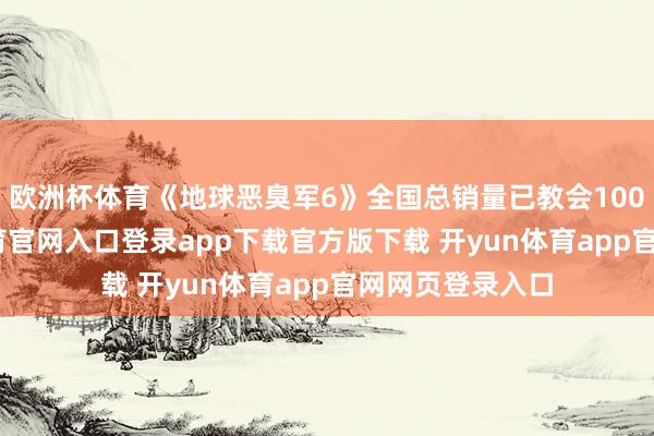 欧洲杯体育《地球恶臭军6》全国总销量已教会100万份-开yun体育官网入口登录app下载官方版下载 开yun体育app官网网页登录入口
