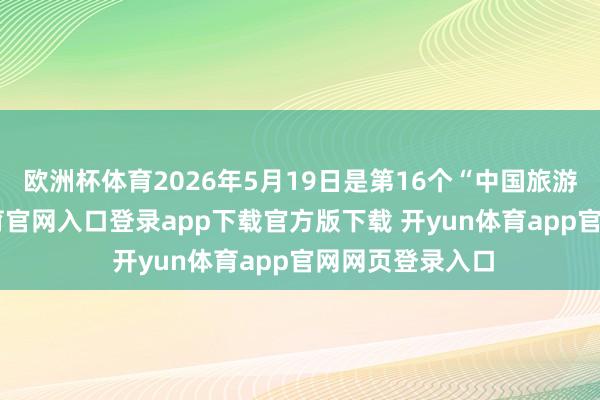 欧洲杯体育2026年5月19日是第16个“中国旅游日”-开yun体育官网入口登录app下载官方版下载 开yun体育app官网网页登录入口