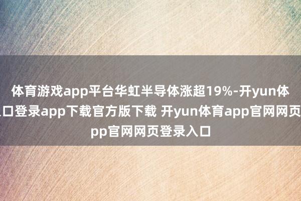 体育游戏app平台华虹半导体涨超19%-开yun体育官网入口登录app下载官方版下载 开yun体育app官网网页登录入口