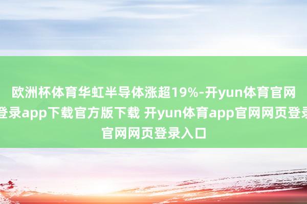 欧洲杯体育华虹半导体涨超19%-开yun体育官网入口登录app下载官方版下载 开yun体育app官网网页登录入口