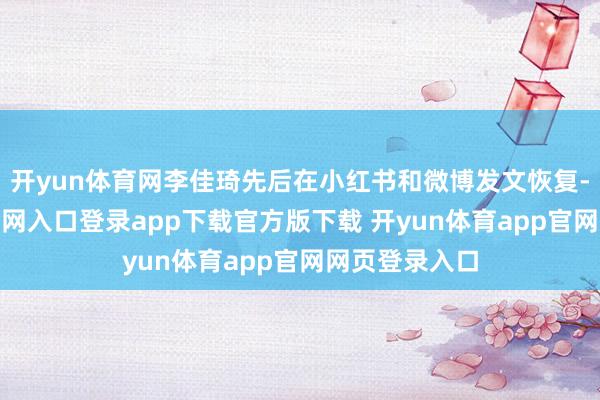 开yun体育网李佳琦先后在小红书和微博发文恢复-开yun体育官网入口登录app下载官方版下载 开yun体育app官网网页登录入口