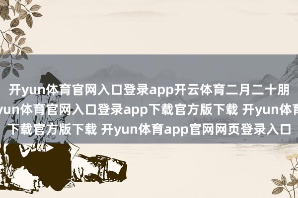 开yun体育官网入口登录app开云体育二月二十朋被称作“春和日”-开yun体育官网入口登录app下载官方版下载 开yun体育app官网网页登录入口