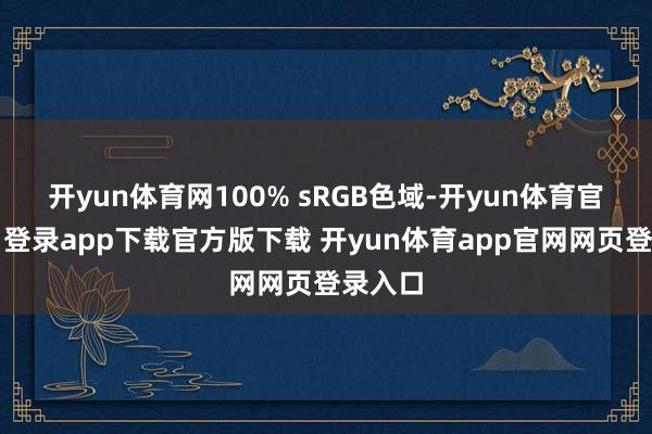 开yun体育网100% sRGB色域-开yun体育官网入口登录app下载官方版下载 开yun体育app官网网页登录入口