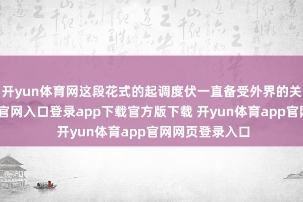 开yun体育网这段花式的起调度伏一直备受外界的关注-开yun体育官网入口登录app下载官方版下载 开yun体育app官网网页登录入口