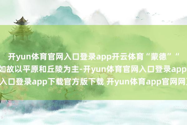 开yun体育官网入口登录app开云体育“蒙德”“璃月”两大区域的地形如故以平原和丘陵为主-开yun体育官网入口登录app下载官方版下载 开yun体育app官网网页登录入口