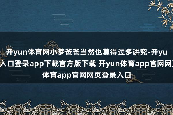 开yun体育网小梦爸爸当然也莫得过多讲究-开yun体育官网入口登录app下载官方版下载 开yun体育app官网网页登录入口