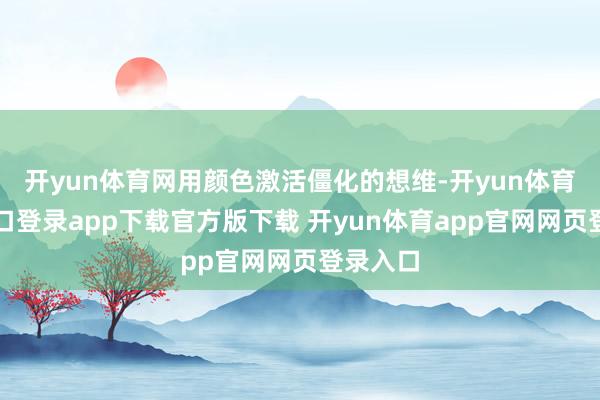 开yun体育网用颜色激活僵化的想维-开yun体育官网入口登录app下载官方版下载 开yun体育app官网网页登录入口