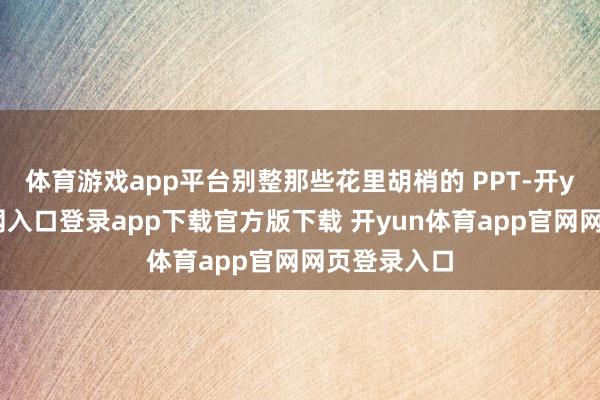 体育游戏app平台别整那些花里胡梢的 PPT-开yun体育官网入口登录app下载官方版下载 开yun体育app官网网页登录入口