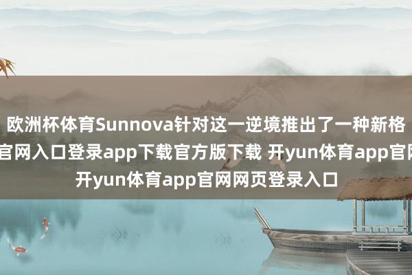 欧洲杯体育Sunnova针对这一逆境推出了一种新格局-开yun体育官网入口登录app下载官方版下载 开yun体育app官网网页登录入口