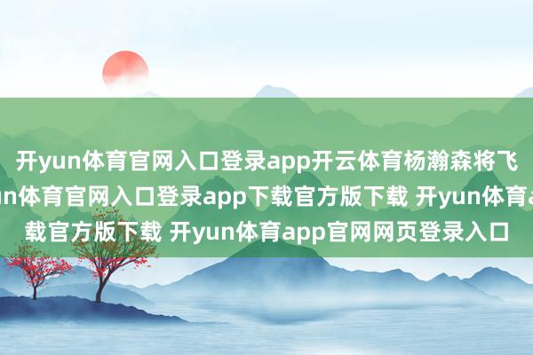 开yun体育官网入口登录app开云体育杨瀚森将飞往波特兰报说念-开yun体育官网入口登录app下载官方版下载 开yun体育app官网网页登录入口