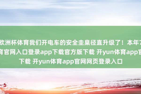 欧洲杯体育我们开电车的安全圭臬径直升级了！本年7月1日-开yun体育官网入口登录app下载官方版下载 开yun体育app官网网页登录入口