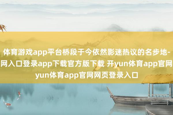 体育游戏app平台桥段于今依然影迷热议的名步地-开yun体育官网入口登录app下载官方版下载 开yun体育app官网网页登录入口