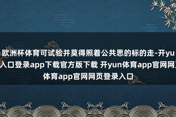 欧洲杯体育可试验并莫得照着公共思的标的走-开yun体育官网入口登录app下载官方版下载 开yun体育app官网网页登录入口