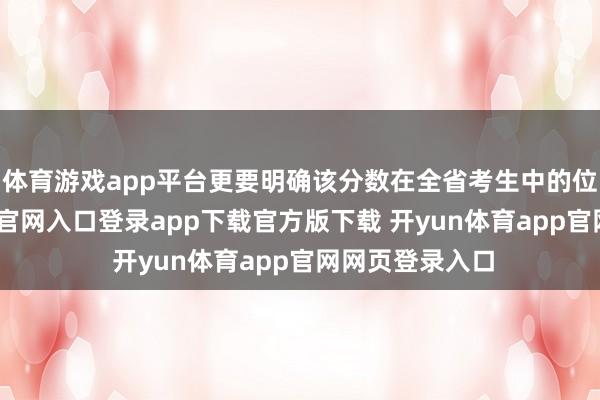 体育游戏app平台更要明确该分数在全省考生中的位次-开yun体育官网入口登录app下载官方版下载 开yun体育app官网网页登录入口
