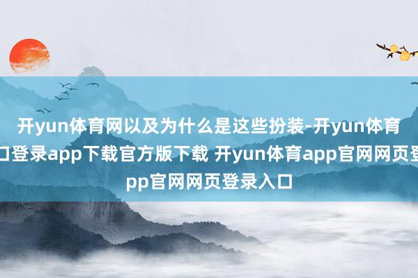 开yun体育网以及为什么是这些扮装-开yun体育官网入口登录app下载官方版下载 开yun体育app官网网页登录入口