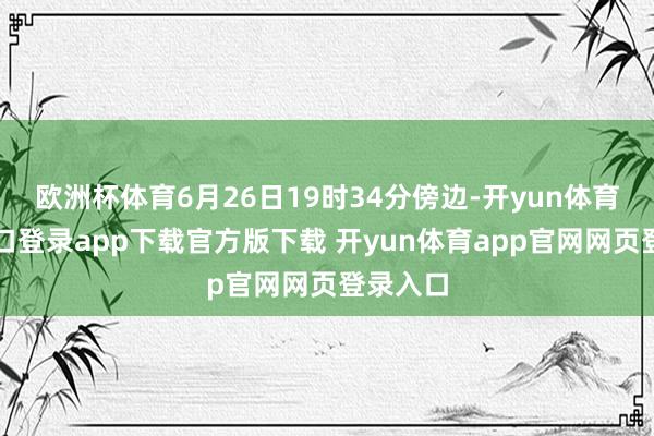 欧洲杯体育6月26日19时34分傍边-开yun体育官网入口登录app下载官方版下载 开yun体育app官网网页登录入口