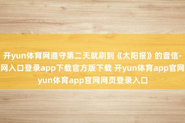 开yun体育网遵守第二天就刷到《太阳报》的音信-开yun体育官网入口登录app下载官方版下载 开yun体育app官网网页登录入口
