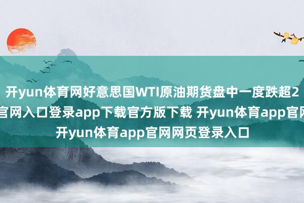 开yun体育网好意思国WTI原油期货盘中一度跌超2%-开yun体育官网入口登录app下载官方版下载 开yun体育app官网网页登录入口