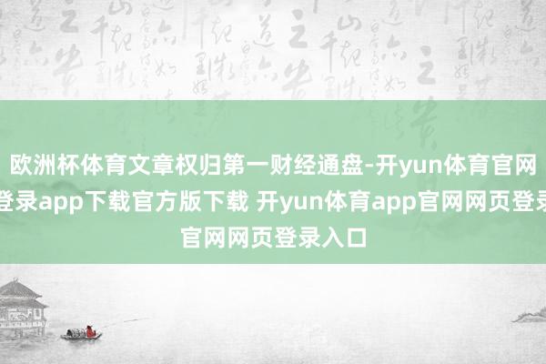 欧洲杯体育文章权归第一财经通盘-开yun体育官网入口登录app下载官方版下载 开yun体育app官网网页登录入口