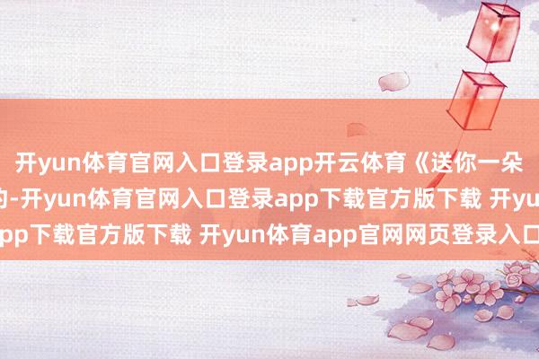 开yun体育官网入口登录app开云体育《送你一朵小红花》舞姿温婉婉约-开yun体育官网入口登录app下载官方版下载 开yun体育app官网网页登录入口