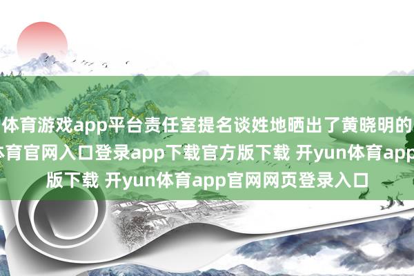 体育游戏app平台责任室提名谈姓地晒出了黄晓明的诊疗单子-开yun体育官网入口登录app下载官方版下载 开yun体育app官网网页登录入口