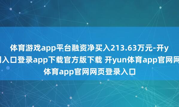 体育游戏app平台融资净买入213.63万元-开yun体育官网入口登录app下载官方版下载 开yun体育app官网网页登录入口