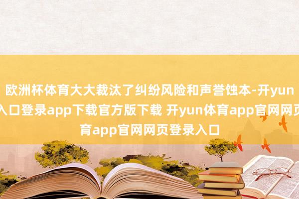 欧洲杯体育大大裁汰了纠纷风险和声誉蚀本-开yun体育官网入口登录app下载官方版下载 开yun体育app官网网页登录入口
