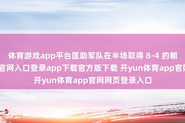 体育游戏app平台匡助军队在半场取得 8-4 的朝上-开yun体育官网入口登录app下载官方版下载 开yun体育app官网网页登录入口