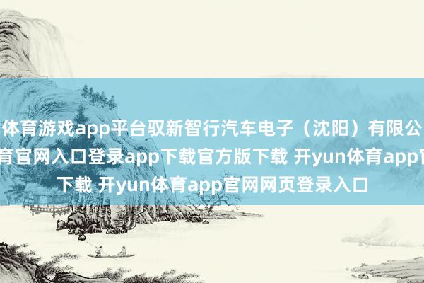 体育游戏app平台驭新智行汽车电子（沈阳）有限公司修复-开yun体育官网入口登录app下载官方版下载 开yun体育app官网网页登录入口