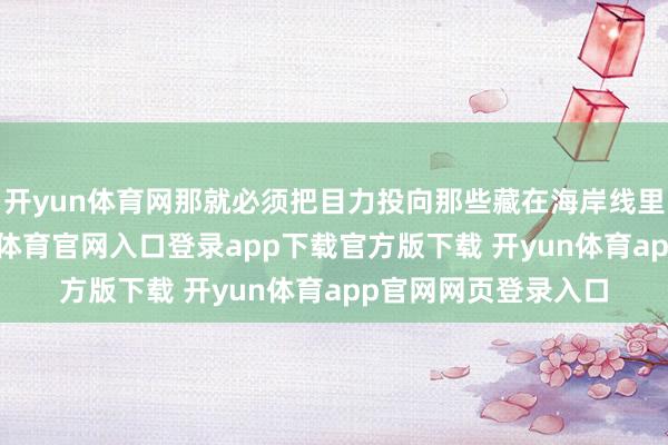 开yun体育网那就必须把目力投向那些藏在海岸线里的刺激玩法-开yun体育官网入口登录app下载官方版下载 开yun体育app官网网页登录入口