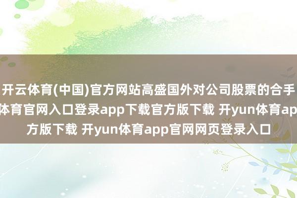 开云体育(中国)官方网站高盛国外对公司股票的合手仓比例较低-开yun体育官网入口登录app下载官方版下载 开yun体育app官网网页登录入口
