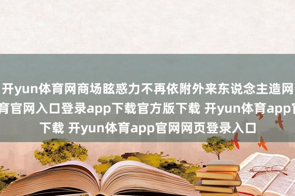 开yun体育网商场眩惑力不再依附外来东说念主造网红姿色-开yun体育官网入口登录app下载官方版下载 开yun体育app官网网页登录入口