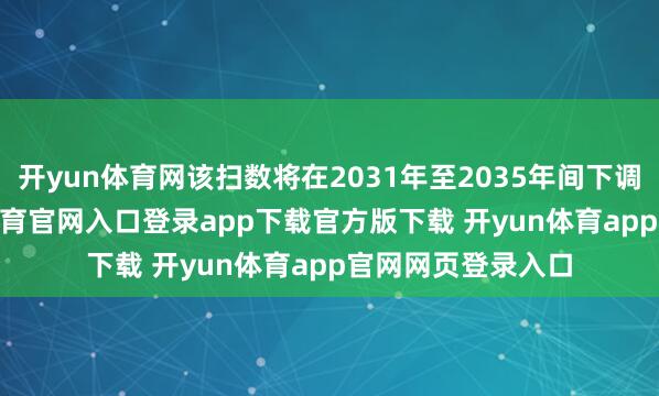开yun体育网该扫数将在2031年至2035年间下调至3.7%-开yun体育官网入口登录app下载官方版下载 开yun体育app官网网页登录入口