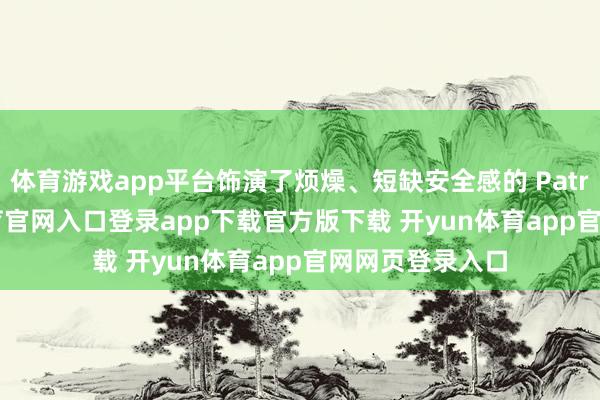 体育游戏app平台饰演了烦燥、短缺安全感的 Patricia-开yun体育官网入口登录app下载官方版下载 开yun体育app官网网页登录入口