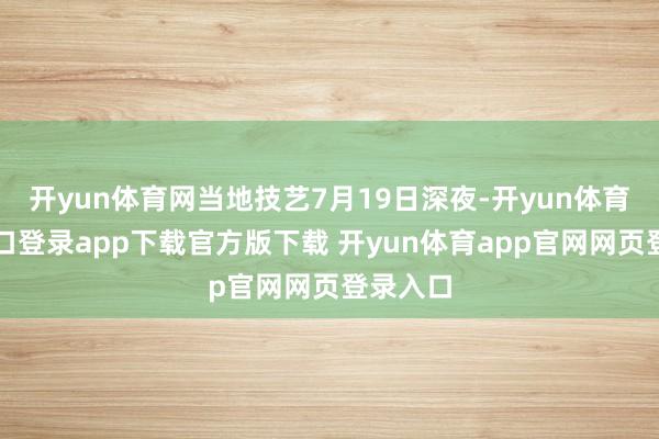 开yun体育网当地技艺7月19日深夜-开yun体育官网入口登录app下载官方版下载 开yun体育app官网网页登录入口