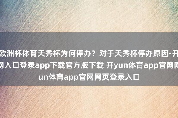 欧洲杯体育天秀杯为何停办？对于天秀杯停办原因-开yun体育官网入口登录app下载官方版下载 开yun体育app官网网页登录入口
