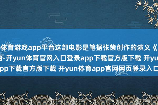 体育游戏app平台这部电影是笔据张策创作的演义《无悔跟踪》改编而来的-开yun体育官网入口登录app下载官方版下载 开yun体育app官网网页登录入口