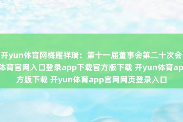 开yun体育网梅雁祥瑞：第十一届董事会第二十次会议决策公告-开yun体育官网入口登录app下载官方版下载 开yun体育app官网网页登录入口