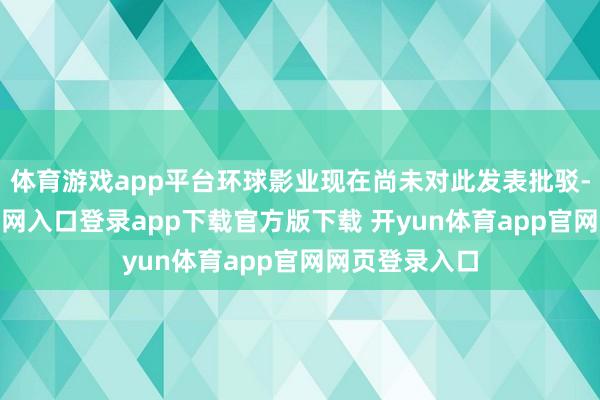 体育游戏app平台环球影业现在尚未对此发表批驳-开yun体育官网入口登录app下载官方版下载 开yun体育app官网网页登录入口