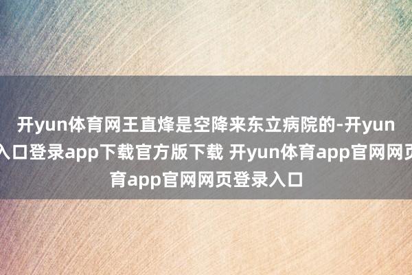 开yun体育网王直烽是空降来东立病院的-开yun体育官网入口登录app下载官方版下载 开yun体育app官网网页登录入口