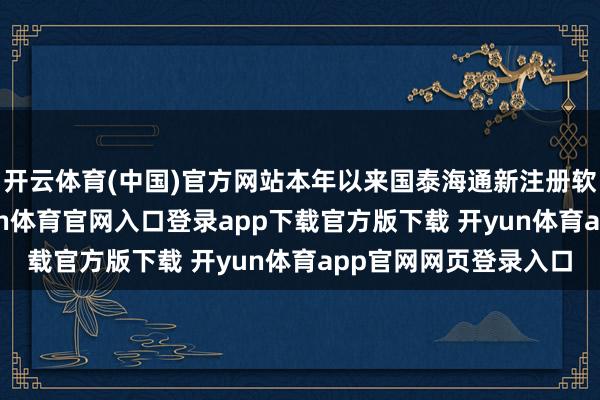 开云体育(中国)官方网站本年以来国泰海通新注册软件著述权18个-开yun体育官网入口登录app下载官方版下载 开yun体育app官网网页登录入口