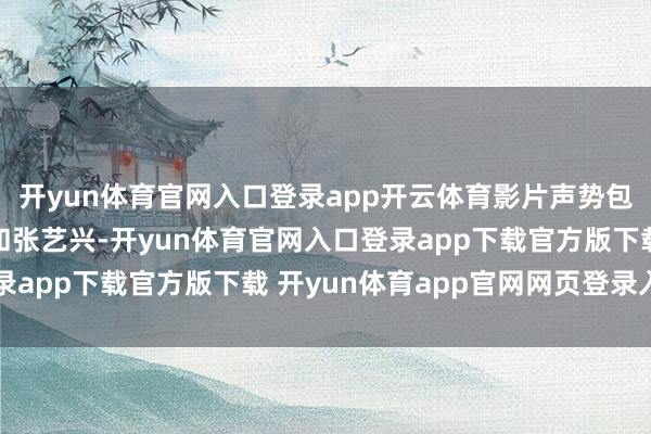 开yun体育官网入口登录app开云体育影片声势包括张小斐、迪丽热巴和张艺兴-开yun体育官网入口登录app下载官方版下载 开yun体育app官网网页登录入口