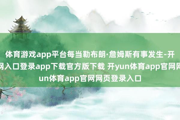 体育游戏app平台每当勒布朗·詹姆斯有事发生-开yun体育官网入口登录app下载官方版下载 开yun体育app官网网页登录入口