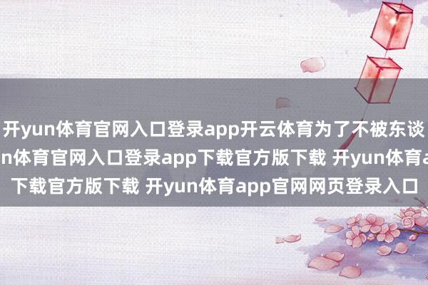 开yun体育官网入口登录app开云体育为了不被东谈主