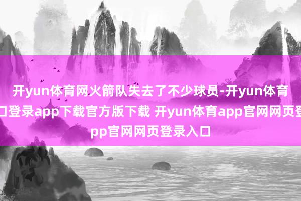 开yun体育网火箭队失去了不少球员-开yun体育官网入口登录app下载官方版下载 开yun体育app官网网页登录入口