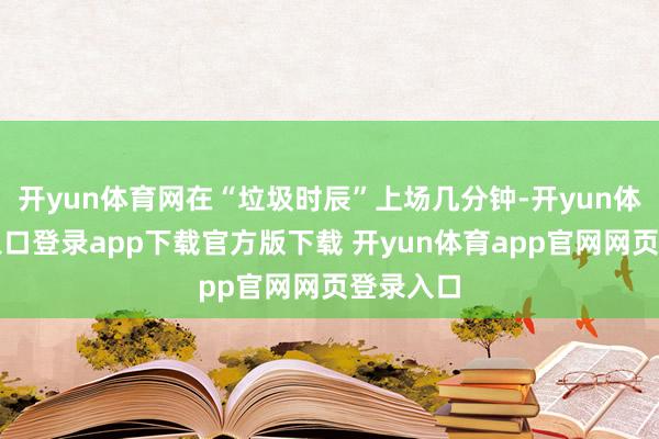 开yun体育网在“垃圾时辰”上场几分钟-开yun体育官网入口登录app下载官方版下载 开yun体育app官网网页登录入口