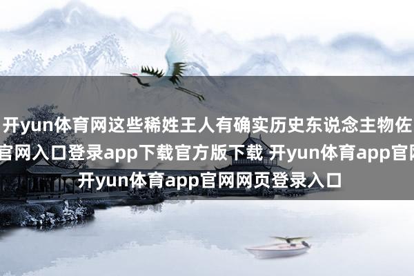 开yun体育网这些稀姓王人有确实历史东说念主物佐证-开yun体育官网入口登录app下载官方版下载 开yun体育app官网网页登录入口