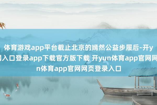 体育游戏app平台截止北京的嫣然公益步履后-开yun体育官网入口登录app下载官方版下载 开yun体育app官网网页登录入口