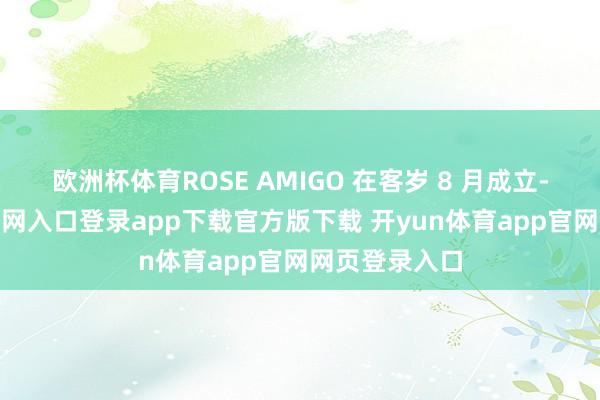 欧洲杯体育ROSE AMIGO 在客岁 8 月成立-开yun体育官网入口登录app下载官方版下载 开yun体育app官网网页登录入口